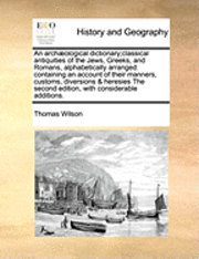 An Arch]ological Dictionary;classical Antiquities of the Jews, Greeks, and Romans, Alphabetically Arranged: Containing an Account of Their Manners, Cu
