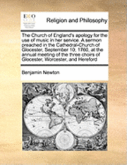 Benjamin Newton - The Church of England's Apology for the Use of Music in Her Service. a Sermon Preached in the Cathedral-Church of Glocester, September 10, 1760, at th, Häftad