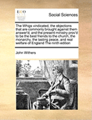 John Withers - Whigs Vindicated, the Objections That Are Commonly Brought Against Them Answer'd, and the Present Ministry Prov'd to Be the Best Friends to the Church, the Monarchy, the Lasting Peace, and Real Welfare of England the Ninth Edition, Häftad. Tillgänglighet: Lägg i varukorg