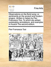 Pier Francesco Tosi - Observations on the Florid Song; Or, Sentiments on the Ancient and Modern Singers. Written in Italian by Pier. Francesco Tosi, to Which Are Added, Explanatory Annotations, and Examples in Musick the Second Edition., Häftad. Tillgänglighet: Lägg i varukorg