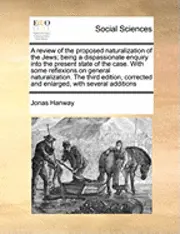 Jonas Hanway - A Review of the Proposed Naturalization of the Jews; Being a Dispassionate Enquiry Into the Present State of the Case. with Some Reflexions on General, Häftad. Tillgänglighet: Lägg i varukorg