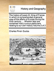 Charles Pinot- Duclos - The History of Lewis XI. King of France. in Which Is Comprehended a General View of the Affairs of Europe During the Xvth Century; ... Wherein Also Ar, Häftad. Tillgänglighet: Lägg i varukorg