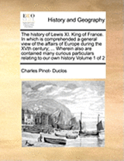 Charles Pinot- Duclos - The History of Lewis XI. King of France. in Which Is Comprehended a General View of the Affairs of Europe During the Xvth Century; ... Wherein Also Ar, Häftad. Tillgänglighet: Lägg i varukorg