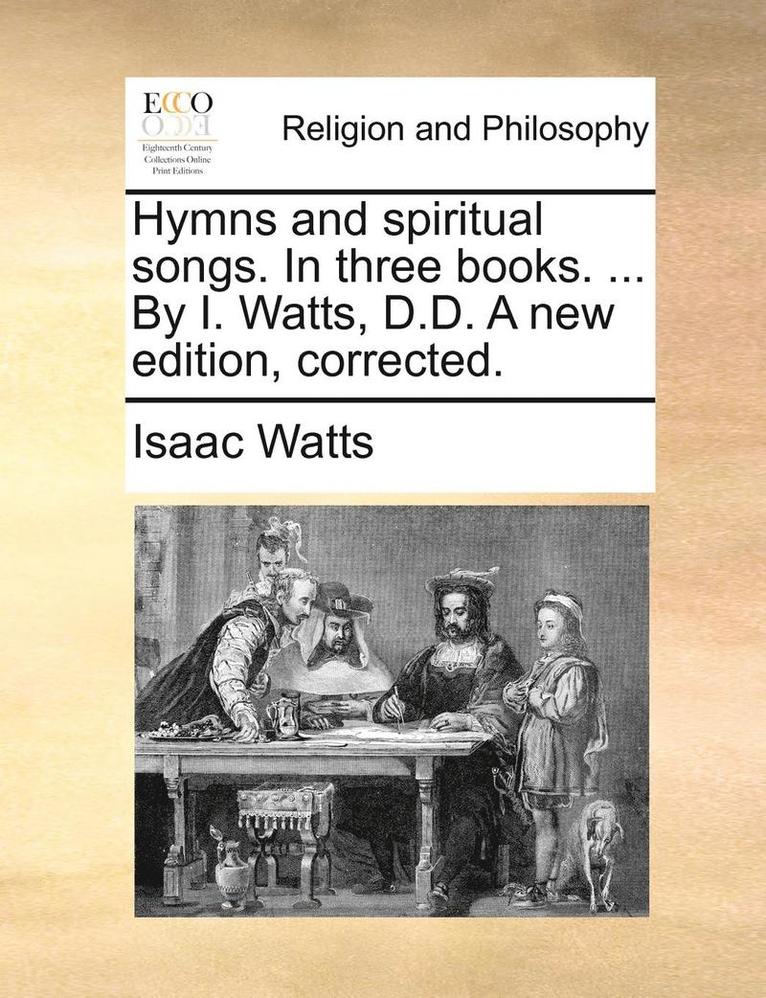 Isaac Watts - Hymns and Spiritual Songs. in Three Books. ... by I. Watts, D.D. a New Edition, Corrected., Häftad