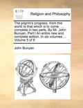 The Pilgrim's Progress, from This World to That Which Is to Come. ... Complete in Two Parts. by Mr. John Bunyan, Part I an Entire New and Complete Edition. in Six Volumes ... Volume 5 of 6