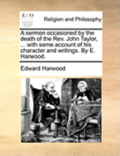A Sermon Occasioned by the Death of the Rev. John Taylor, ... with Some Account of His Character and Writings. by E. Harwood.
