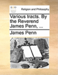 Various Tracts. by the Reverend James Penn, ...