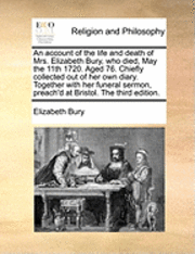 Elizabeth Bury - An Account of the Life and Death of Mrs. Elizabeth Bury, Who Died, May the 11th 1720. Aged 76. Chiefly Collected Out of Her Own Diary. Together with H, Häftad