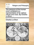 Passions of the Human Mind, Exhibited in a Representation of Its Various Virtues and Vices. by Charles Le Brun, ...