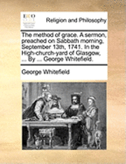 George Whitefield - The Method of Grace. a Sermon, Preached on Sabbath Morning, September 13th, 1741. in the High-Church-Yard of Glasgow, ... by ... George Whitefield., Häftad