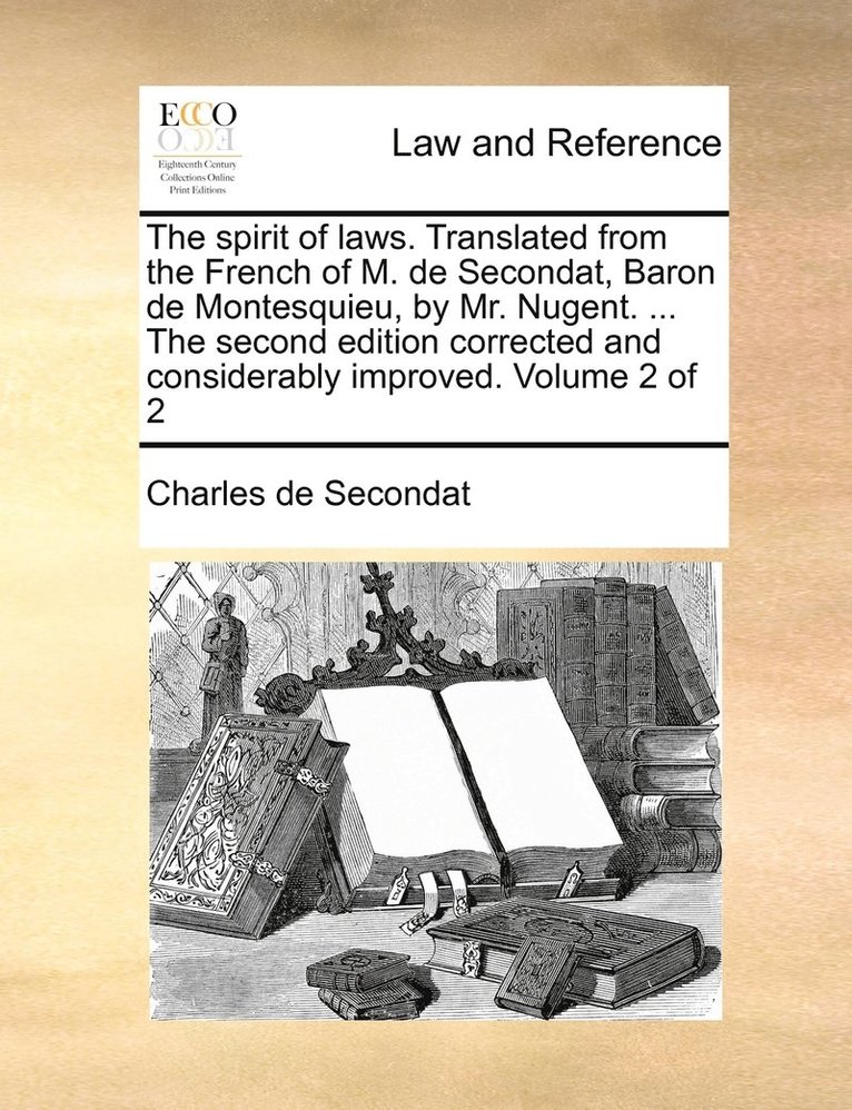 Charles de Secondat - spirit of laws. Translated from the French of M. de Secondat, Baron de Montesquieu, by Mr. Nugent. ... The second edition corrected and considerably improved. Volume 2 of 2, Häftad