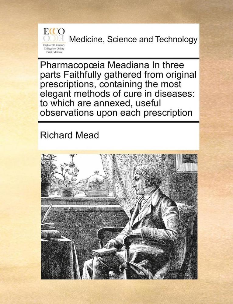 Richard Mead - Pharmacop Ia Meadiana in Three Parts Faithfully Gathered from Original Prescriptions, Containing the Most Elegant Methods of Cure in Diseases: To Whic, Häftad