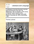 A Catalogue of Several Thousand Volumes, Being the Libraries of the Rev. Mr. Millechamp, Late of Coleshill, in the County of Warwick