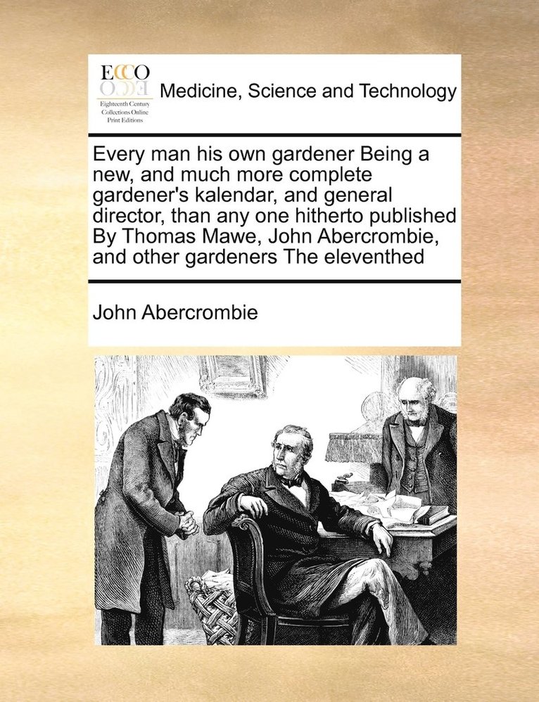 John Abercrombie - Every man his own gardener Being a new, and much more complete gardener's kalendar, and general director, than any one hitherto published By Thomas Mawe, John Abercrombie, and other gardeners The eleventhed, Häftad