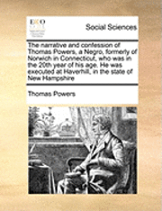 Thomas Powers - Narrative and Confession of Thomas Powers, a Negro, Formerly of Norwich in Connecticut, Who Was in the 20th Year of His Age. He Was Executed at Haverhill, in the State of New Hampshire, Häftad. Tillgänglighet: Lägg i varukorg
