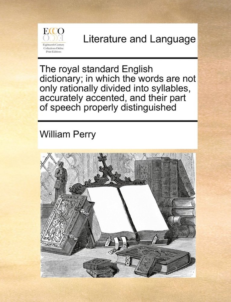 William Perry - royal standard English dictionary; in which the words are not only rationally divided into syllables, accurately accented, and their part of speech properly distinguished, Häftad