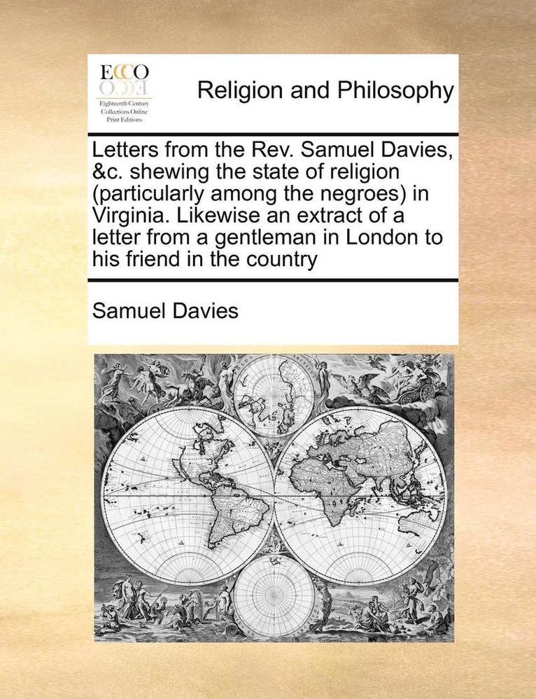 Samuel Davies - Letters from the REV. Samuel Davies, &C. Shewing the State of Religion (Particularly Among the Negroes) in Virginia. Likewise an Extract of a Letter from a Gentleman in London to His Friend in the Country, Häftad. Tillgänglighet: Lägg i varukorg