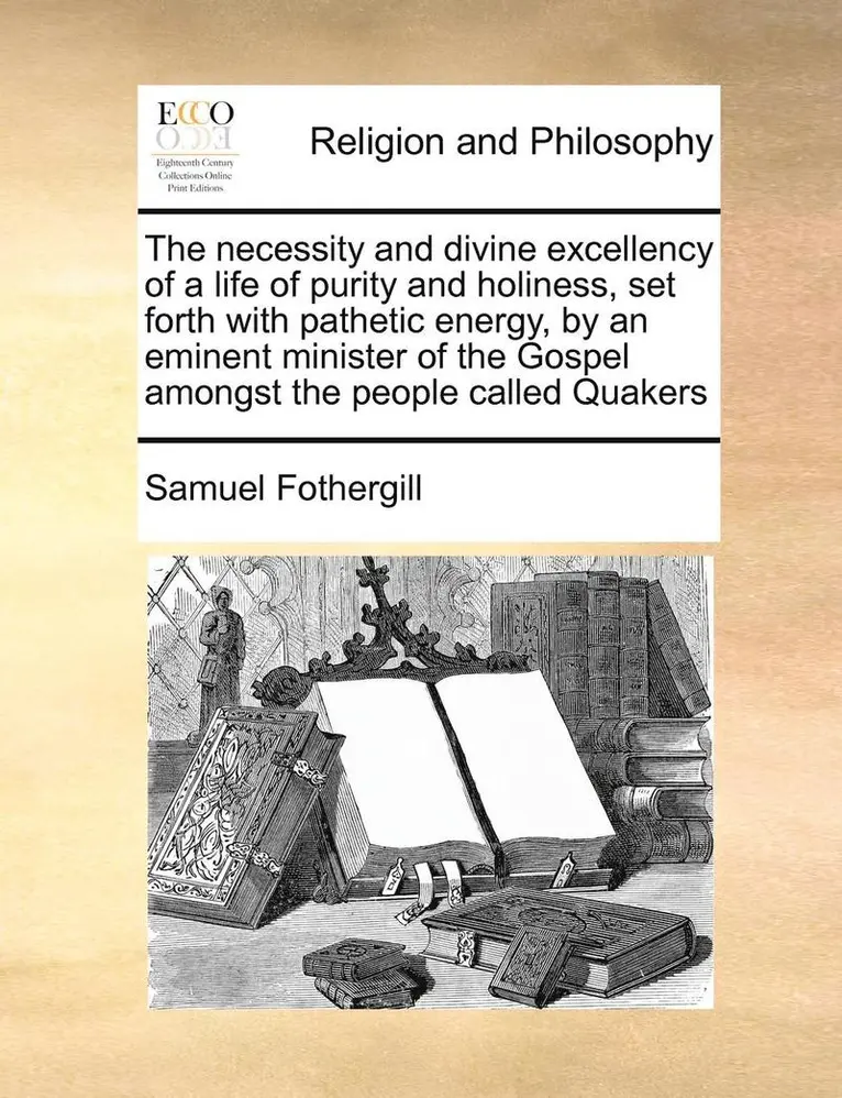 Samuel Fothergill - Necessity and Divine Excellency of a Life of Purity and Holiness, Set Forth with Pathetic Energy, by an Eminent Minister of the Gospel Amongst the People Called Quakers, Häftad. Tillgänglighet: Lägg i varukorg