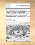 The English Clerk's Instructor, in the Practice of the Court of King's Bench, and Common Pleas and Several Other Matters Necessary for the Practice of an Attorney to Which Are Added, Several Choice