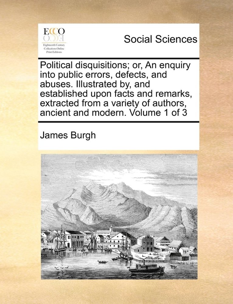 James Burgh - Political disquisitions; or, An enquiry into public errors, defects, and abuses. Illustrated by, and established upon facts and remarks, extracted from a variety of authors, ancient and modern. Volume 1 of 3, Häftad. Tillgänglighet: Lägg i varukorg