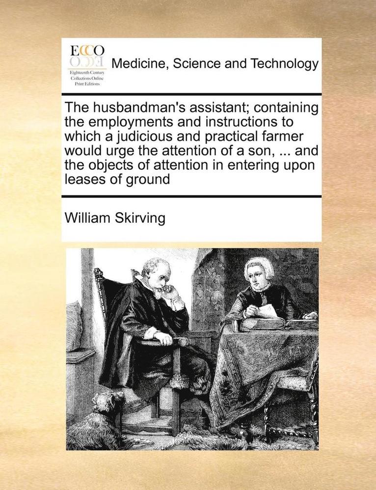 William Skirving - The Husbandman's Assistant; Containing the Employments and Instructions to Which a Judicious and Practical Farmer Would Urge the Attention of a Son, ., Häftad