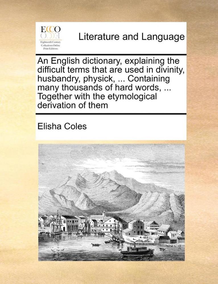 Elisha Coles - English Dictionary, Explaining the Difficult Terms That Are Used in Divinity, Husbandry, Physick, ... Containing Many Thousands of Hard Words, ... Together with the Etymological Derivation of Them, Häftad. Tillgänglighet: Lägg i varukorg