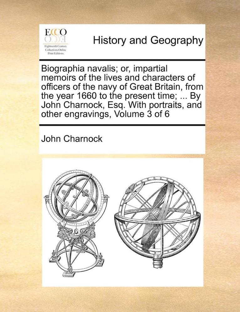 Biographia Navalis; Or, Impartial Memoirs of the Lives and Characters of Officers of the Navy of Great Britain, from the Year 1660 to the Present Time