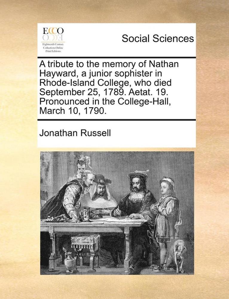 Jonathan Russell - Tribute to the Memory of Nathan Hayward, a Junior Sophister in Rhode-Island College, Who Died September 25, 1789. Aetat. 19. Pronounced in the College-Hall, March 10, 1790., Häftad