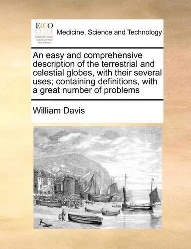 William Davis - easy and comprehensive description of the terrestrial and celestial globes, with their several uses; containing definitions, with a great number of problems, Häftad