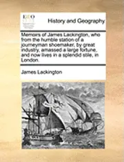 James Lackington - Memoirs of James Lackington, Who from the Humble Station of a Journeyman Shoemaker, by Great Industry, Amassed a Large Fortune, and Now Lives in a Splendid Stile, in London., Häftad. Tillgänglighet: Lägg i varukorg