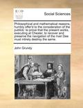 Philosophical and Mathematical Reasons, Humbly Offer'd to the Consideration of the Publick
