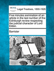 Barrister - Five Minutes Exmination of an Article in the Last Number of the Edinburgh Review Respecting the Judicial Character of Lord Eldon., Häftad. Tillgänglighet: Lägg i varukorg