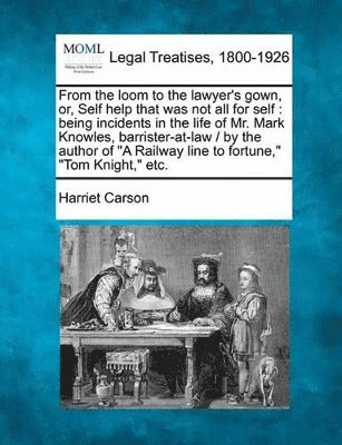 Harriet Carson - From the Loom to the Lawyer's Gown, Or, Self Help That Was Not All for Self, Häftad