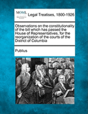 Publius - Observations on the Constitutionality of the Bill Which Has Passed the House of Representatives, for the Reorganization of the Courts of the District of Columbia, Häftad