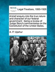 Abel Parker Upshur, A P Upshur - Brief Enquiry Into the True Nature and Character of Our Federal Government, Häftad. Tillgänglighet: Lägg i varukorg