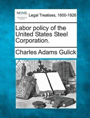 Charles A Gulick - Labor Policy of the United States Steel Corporation., Häftad. Tillgänglighet: Lägg i varukorg