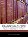 An ACT to Amend the Stock Raising Homestead ACT to Resolve Certain Problems Regarding Subsurface Estates, and for Other Purposes.
