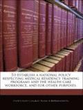 To Establish a National Policy Respecting Medical Residency Training Programs and the Health Care Workforce, and for Other Purposes.