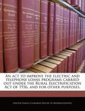 An ACT to Improve the Electric and Telephone Loans Programs Carried Out Under the Rural Electrification Act of 1936, and for Other Purposes.