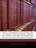 An ACT to Improve the Electric and Telephone Loan Programs Carried Out Under the Rural Electrification Act of 1936, and for Other Purposes.