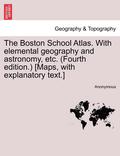 The Boston School Atlas. with Elemental Geography and Astronomy, Etc. (Fourth Edition.) [Maps, with Explanatory Text.]