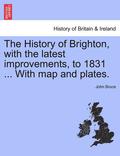 The History of Brighton, with the Latest Improvements, to 1831 ... with Map and Plates.