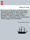Excursions in Madeira and Porto Santo, During the Autumn of 1823, While on His Third Voyage to Africa; By the Late T. E. Bowdich.to Which Is Added, by Mrs. Bowdich, I. a Narrative of the Continuanc...