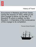 Excursions in Madeira and Porto Santo, During the Autumn of 1823, While on His Third Voyage to Africa; By the Late T. E. Bowdich.to Which Is Added, by Mrs. Bowdich, I. a Narrative of the Continuance