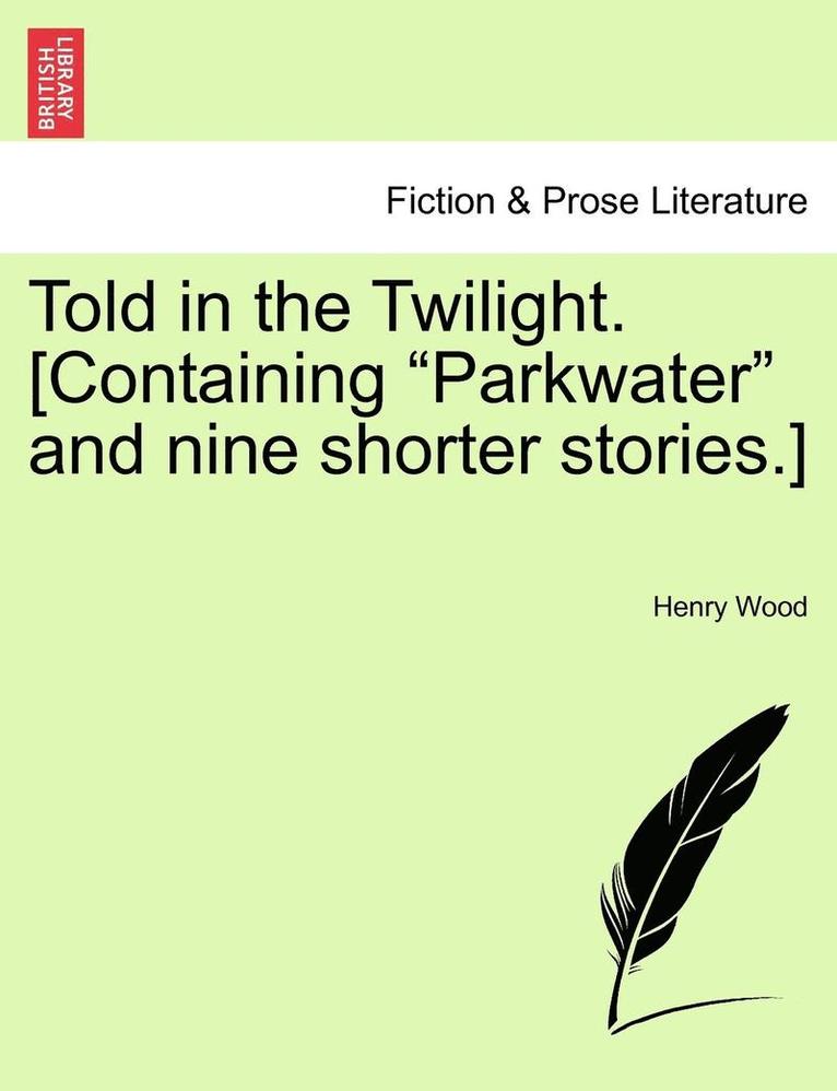 Told in the Twilight. [Containing "Parkwater" and Nine Shorter Stories.]