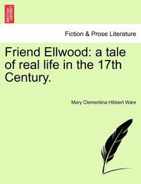 Friend Ellwood: A Tale of Real Life in the 17th Century.