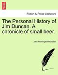 The Personal History of Jim Duncan. a Chronicle of Small Beer.