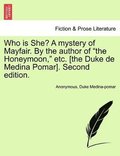 Who is She? A mystery of Mayfair. By the author of "the Honeymoon," etc. [the Duke de Medina Pomar]. Second edition.
