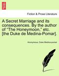 A Secret Marriage and Its Consequences. by the Author of the Honeymoon, Etc. [The Duke de Medina-Pomar], Vol. III