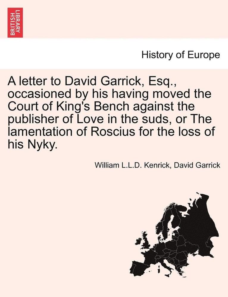 A Letter to David Garrick, Esq., Occasioned by His Having Moved the Court of King's Bench Against the Publisher of Love in the Suds, or the Lamentatio
